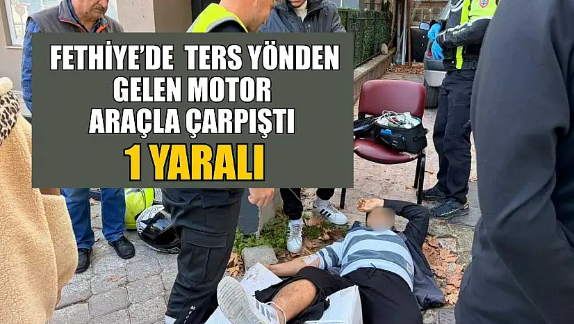 Fethiye'de ters yönden gelen motor araçla çarpıştı: 1 yaralı