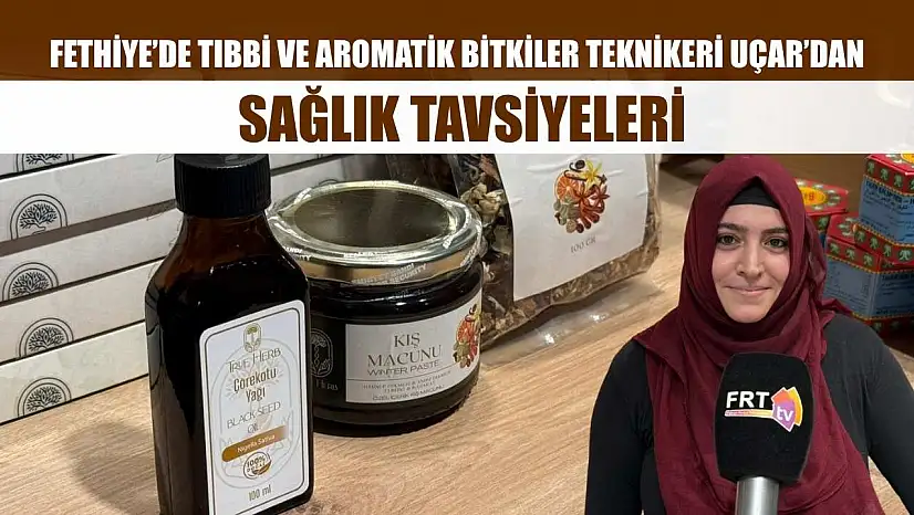 Fethiye'de Tıbbi ve Aromatik Bitkiler Teknikeri Uçar'dan sağlık tavsiyeleri
