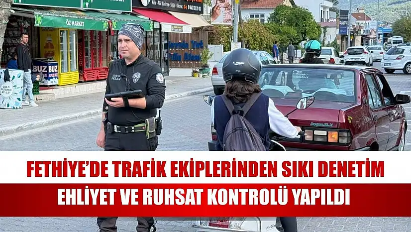 Fethiye'de trafik ekiplerinden sıkı denetim ehliyet ve ruhsat kontrolü yapıldı