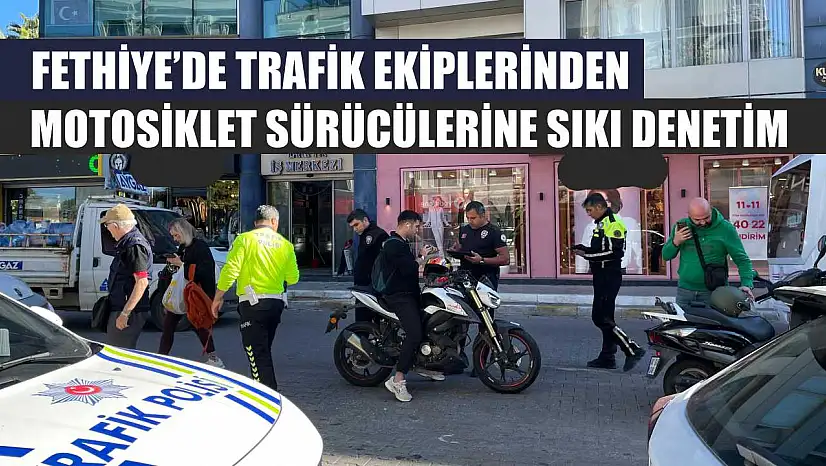 Fethiye'de trafik ekiplerinden motosiklet sürücülerine sıkı denetim