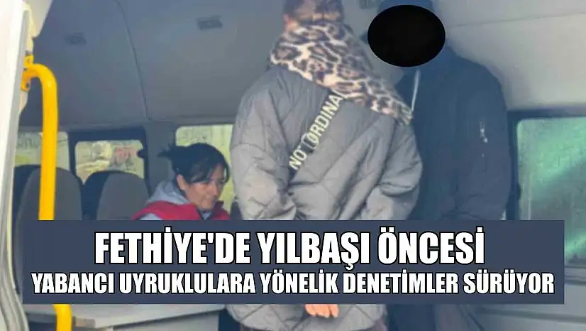 Fethiye'de yılbaşı öncesi yabancı uyruklulara yönelik denetimler sürüyor