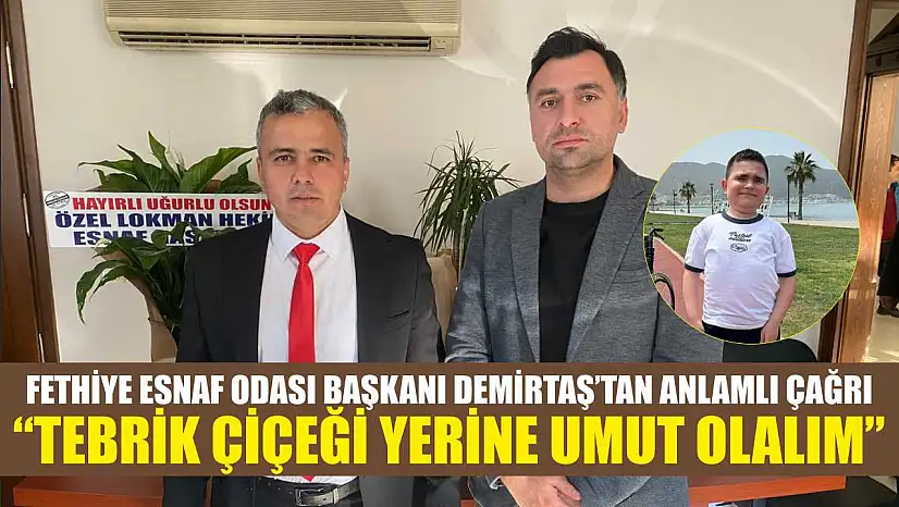 Fethiye Esnaf Odası Başkanı Demirtaş'tan anlamlı çağrı: 'Tebrik çiçeği yerine umut olalım'