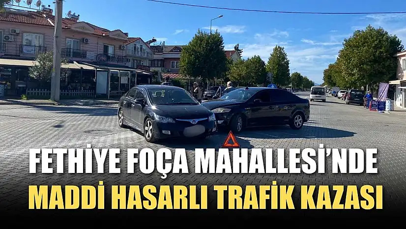 Fethiye Foça Mahallesi'nde maddi hasarlı trafik kazası