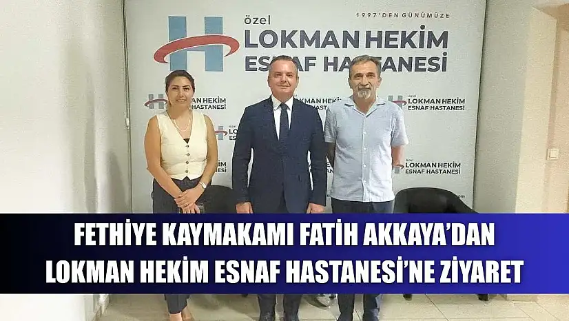 Fethiye Kaymakamı Fatih Akkaya'dan Lokman Hekim Esnaf Hastanesi'ne Ziyaret
