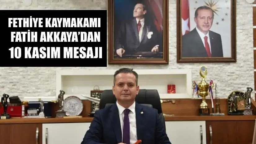 Fethiye Kaymakamı Fatih Akkaya'dan 10 Kasım Mesajı