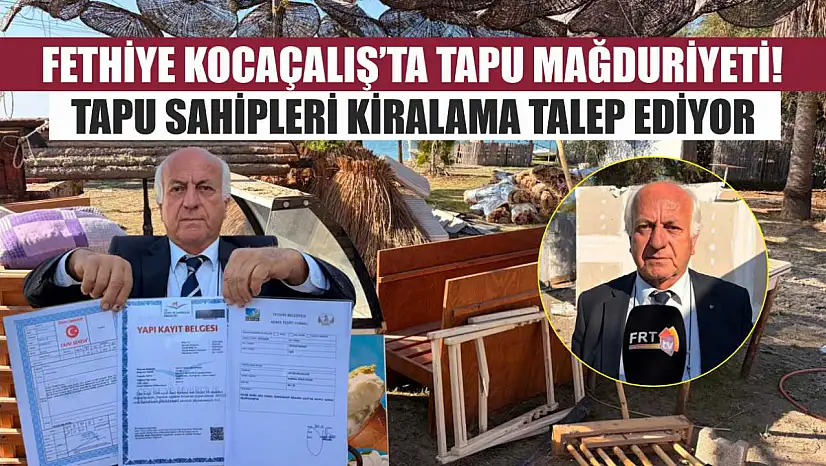 Fethiye Kocaçalış'ta Tapu Mağduriyeti! Tapu Sahipleri Kiralama Talep Ediyor