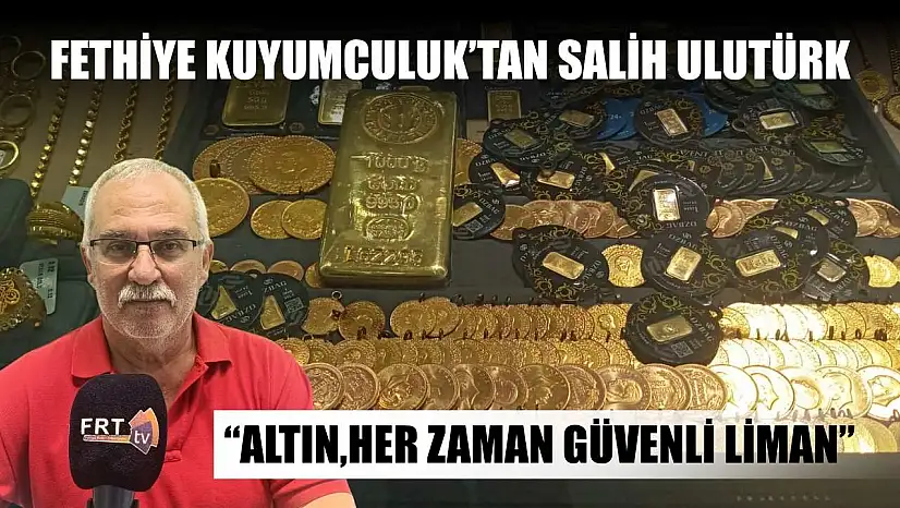 Fethiye Kuyumculuk'tan Salih Ulutürk: 'Altın, her zaman güvenli liman'