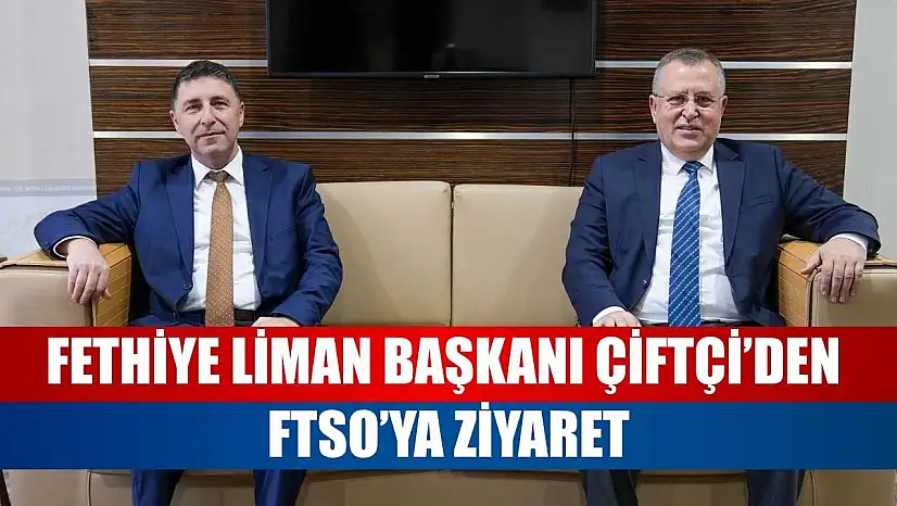 Fethiye Liman Başkanı Çiftçi'den FTSO'ya Ziyaret