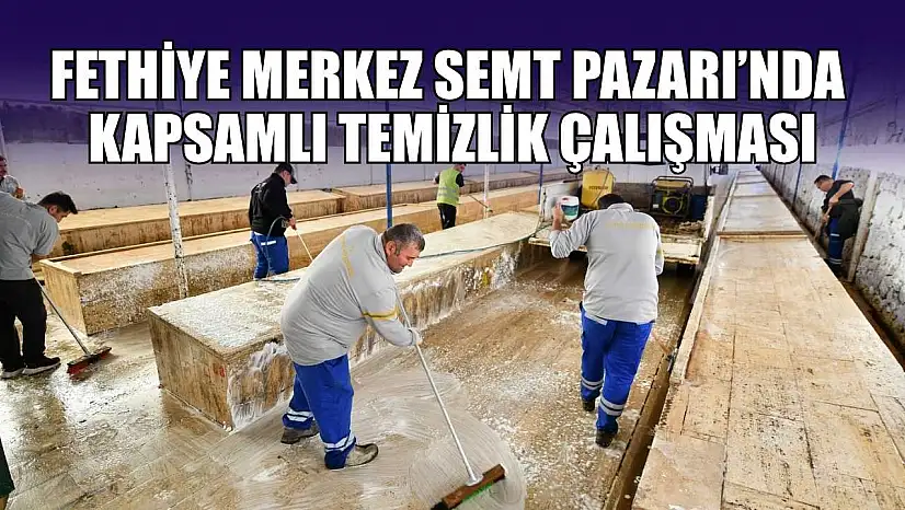 Fethiye Merkez Semt Pazarı'nda kapsamlı temizlik çalışması