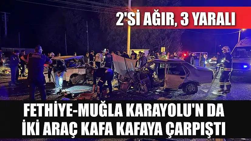 Fethiye-Muğla Karayolu'n da iki araç kafa kafaya çarpıştı: 2'si ağır 3 yaralı