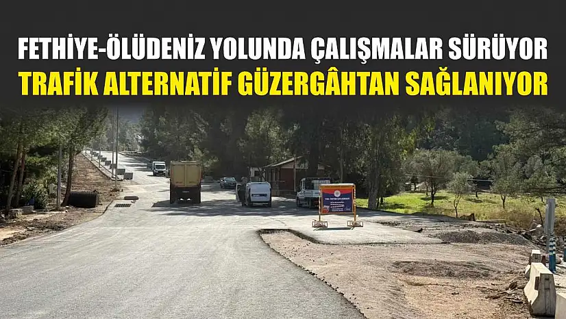 Fethiye-Ölüdeniz yolunda çalışmalar sürüyor: Trafik alternatif güzergâhtan sağlanıyor