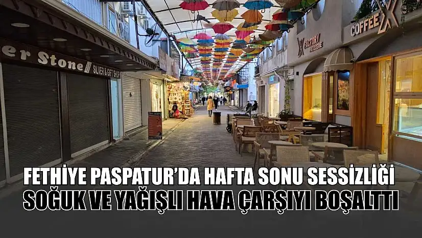 Fethiye Paspatur'da hafta sonu sessizliği: Soğuk ve yağışlı hava çarşıyı boşalttı