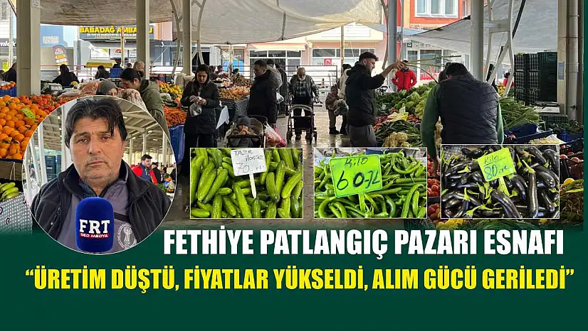 Fethiye Patlangıç Pazarı esnafı: 'Üretim düştü, fiyatlar yükseldi, alım gücü geriledi'