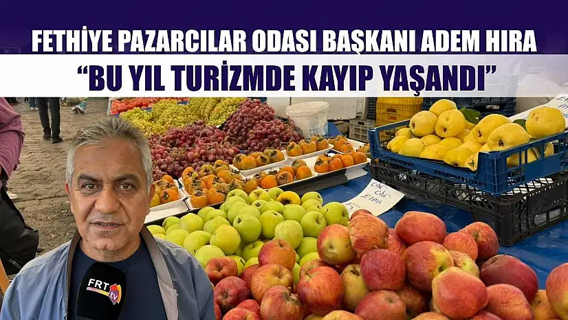 Fethiye Pazarcılar Odası Başkanı Adem Hıra: 'Bu Yıl Turizmde Kayıp Yaşandı'