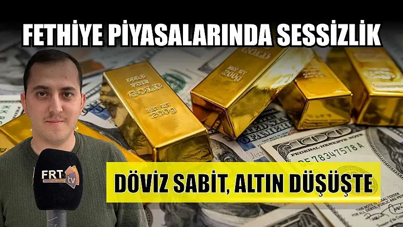 Fethiye piyasalarında sessizlik: 'Döviz sabit, altın düşüşte'
