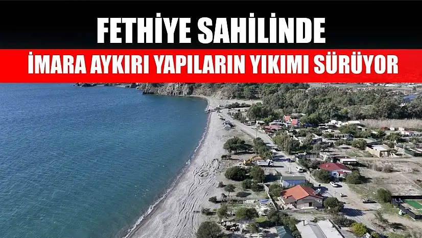 Fethiye sahilinde imara aykırı yapıların yıkımı sürüyor
