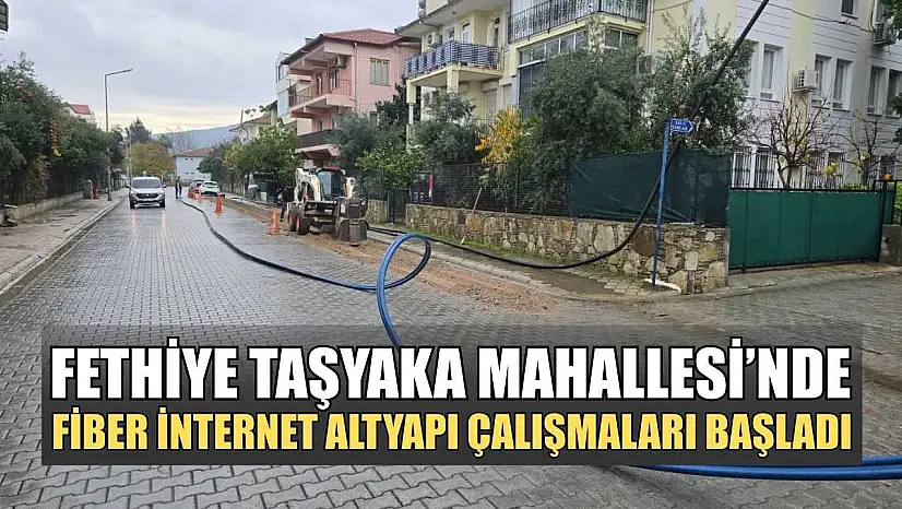 Fethiye Taşyaka Mahallesi'nde fiber internet altyapı çalışmaları başladı