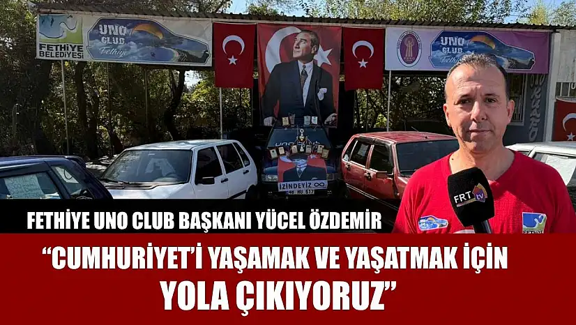 Fethiye Uno Club Başkanı Yücel Özdemir: 'Cumhuriyet'i yaşamak ve yaşatmak için yola çıkıyoruz'