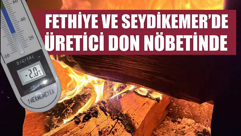 Fethiye ve Seydikemer'de üretici don nöbetinde