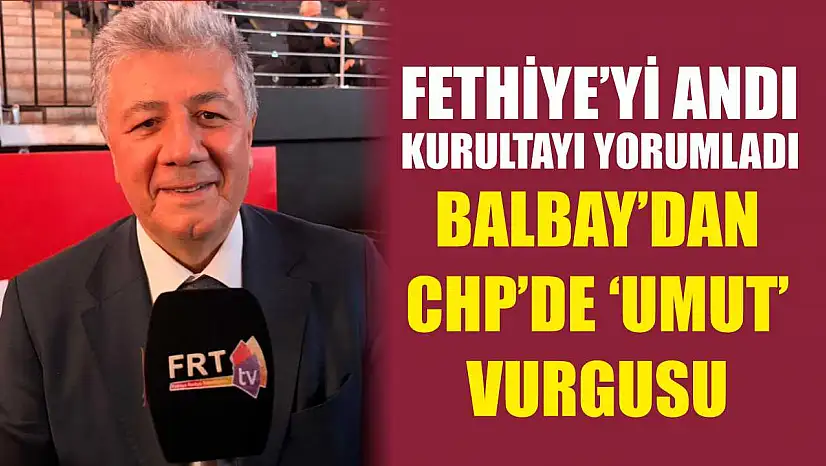 Fethiye'yi andı, kurultayı yorumladı: Balbay'dan CHP'de 'Umut' vurgusu