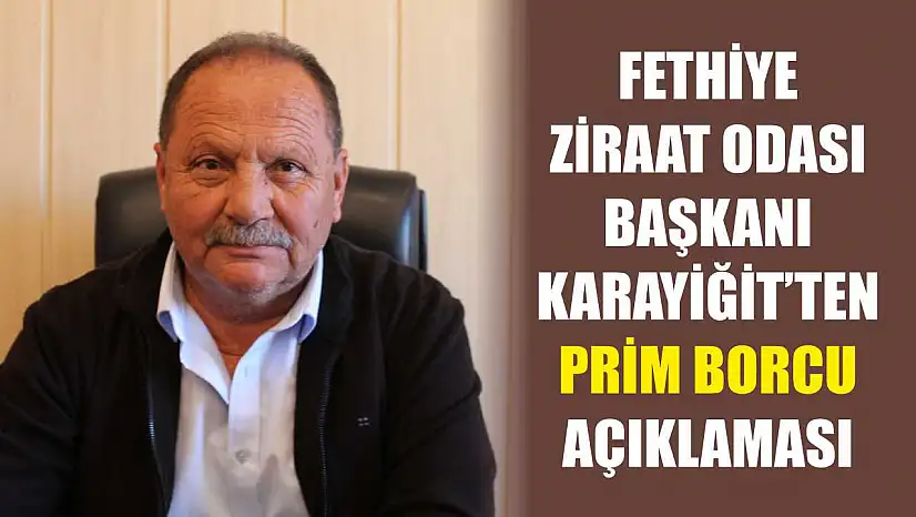 Fethiye Ziraat Odası Başkanı Karayiğit'ten Prim Borcu açıklaması