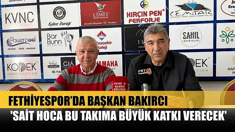 Fethiyespor'da Başkan Bakırcı: 'Sait Hoca Bu Takıma Büyük Katkı Verecek'
