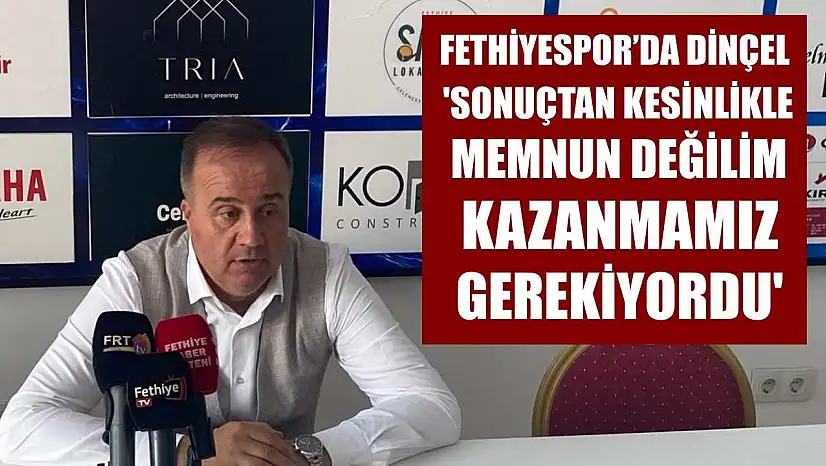 Fethiyespor'da Dinçel: 'Sonuçtan Kesinlikle Memnun Değilim, Kazanmamız Gerekiyordu'