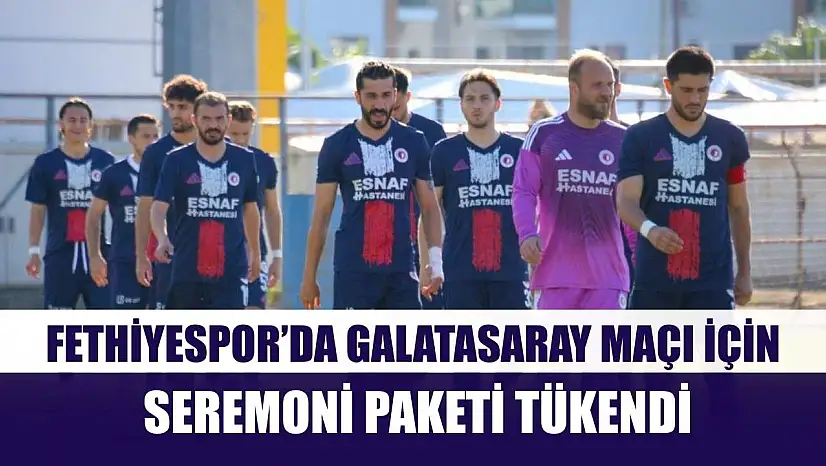 Fethiyespor'da Galatasaray maçı için seremoni paketi tükendi