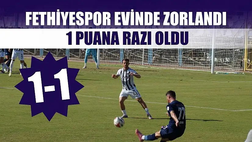 Fethiyespor evinde zorlandı, 1 puana razı oldu: 1-1