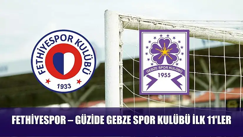 Fethiyespor – Güzide Gebze Spor Kulübü ilk 11'ler