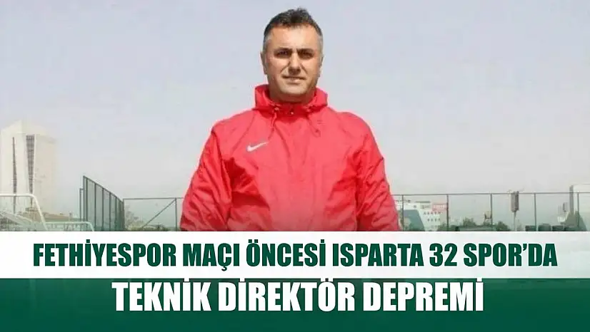 Fethiyespor maçı öncesi Isparta 32 Spor'da teknik direktör depremi