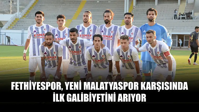 Fethiyespor, Yeni Malatyaspor Karşısında İlk Galibiyetini Arıyor