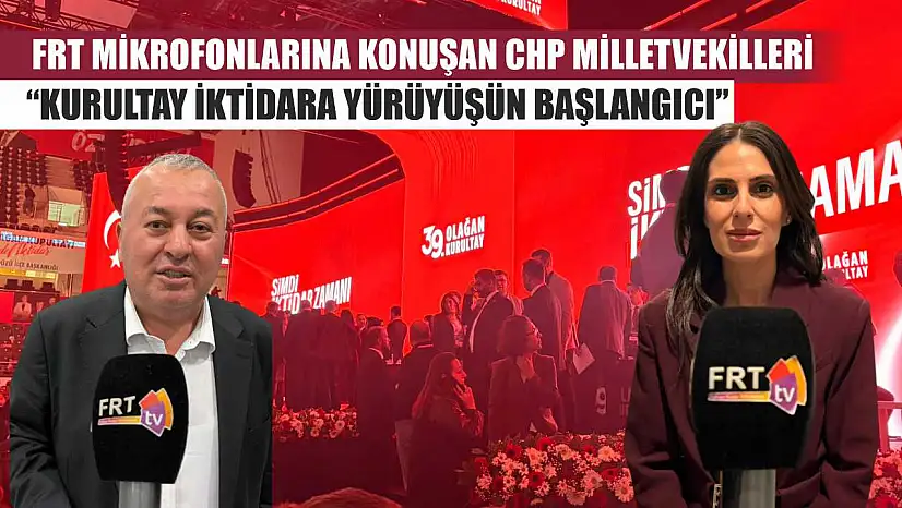 FRT Mikrofonlarına konuşan CHP Milletvekilleri: 'Kurultay İktidara Yürüyüşün Başlangıcı'