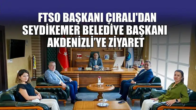 FTSO Başkanı Çıralı'dan, Seydikemer Belediye Başkanı Akdenizli'ye ziyaret