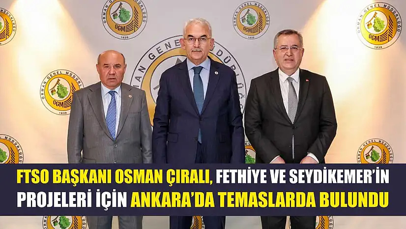 FTSO Başkanı Osman Çıralı, Fethiye Ve Seydikemer'in Projeleri İçin Ankara'da Temaslarda Bulundu