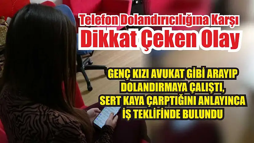 Genç kızı avukat gibi arayıp dolandırmaya çalıştı, sert kaya çarptığını anlayınca iş teklifinde bulundu