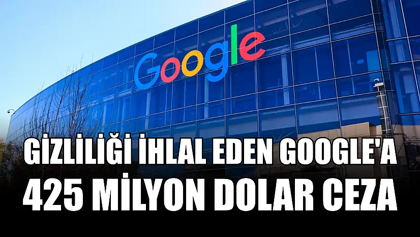 Gizliliği ihlal eden Google'a 425 milyon dolar ceza