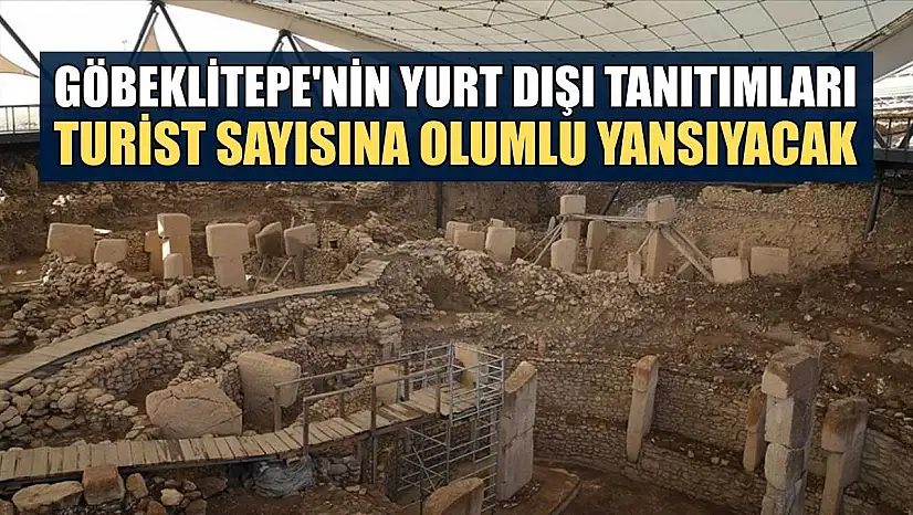Göbeklitepe'nin yurt dışı tanıtımları turist sayısına olumlu yansıyacak