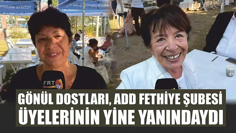 Gönül dostları, ADD Fethiye Şubesi üyelerinin yine yanındaydı