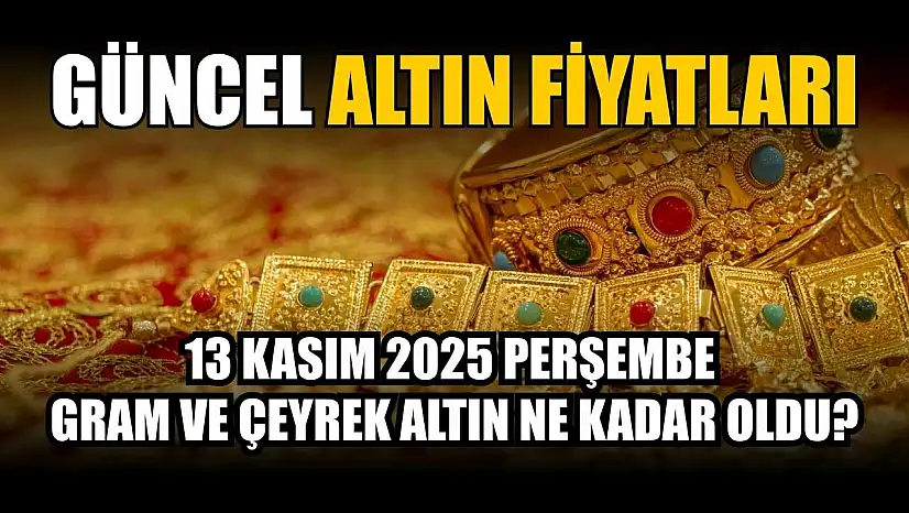 Güncel altın fiyatları 13 Kasım 2025 Perşembe gram ve çeyrek altın ne kadar oldu?