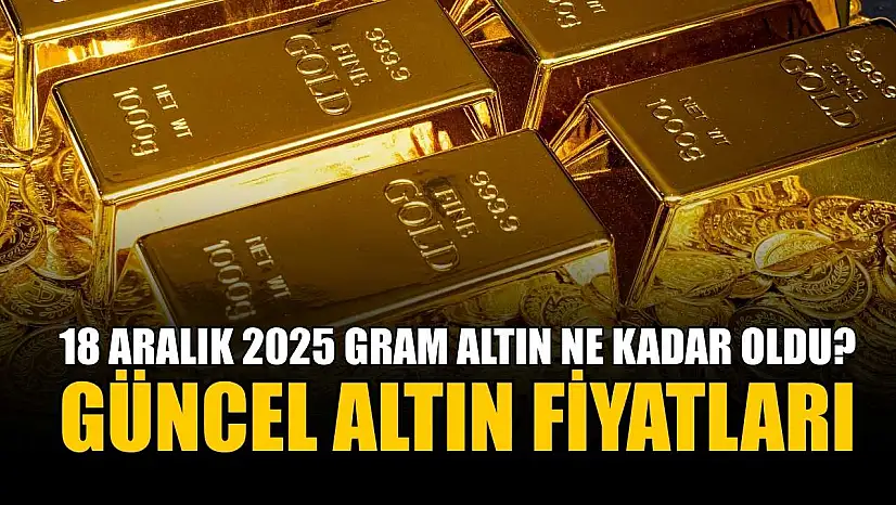 Güncel altın fiyatları: 18 Aralık 2025 gram altın ne kadar oldu?