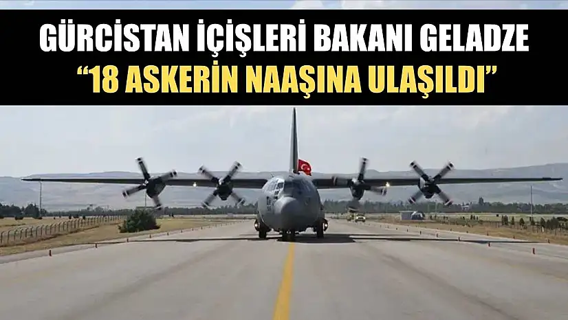 Gürcistan İçişleri Bakanı Geladze: '18 askerin naaşına ulaşıldı'
