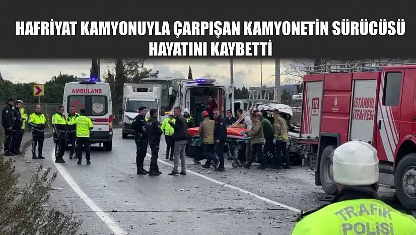 Hafriyat kamyonuyla çarpışan kamyonetin sürücüsü hayatını kaybetti