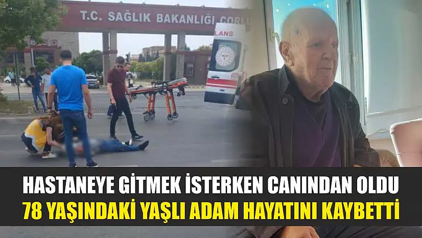 Hastaneye gitmek isterken canından oldu: 78 yaşındaki yaşlı adam hayatını kaybetti