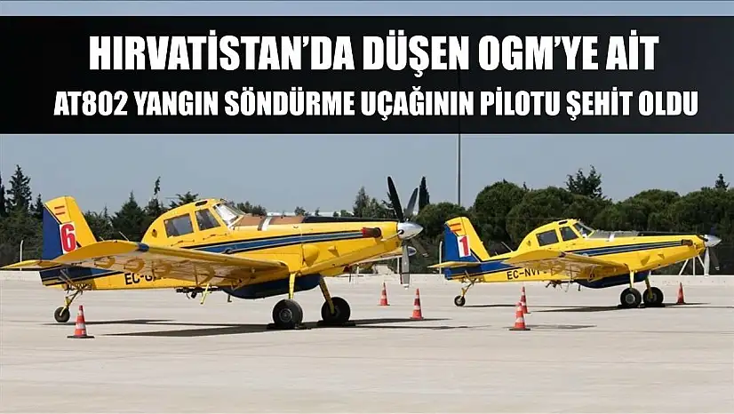 Hırvatistan'da düşen OGM'ye ait AT802 yangın söndürme uçağının pilotu şehit oldu