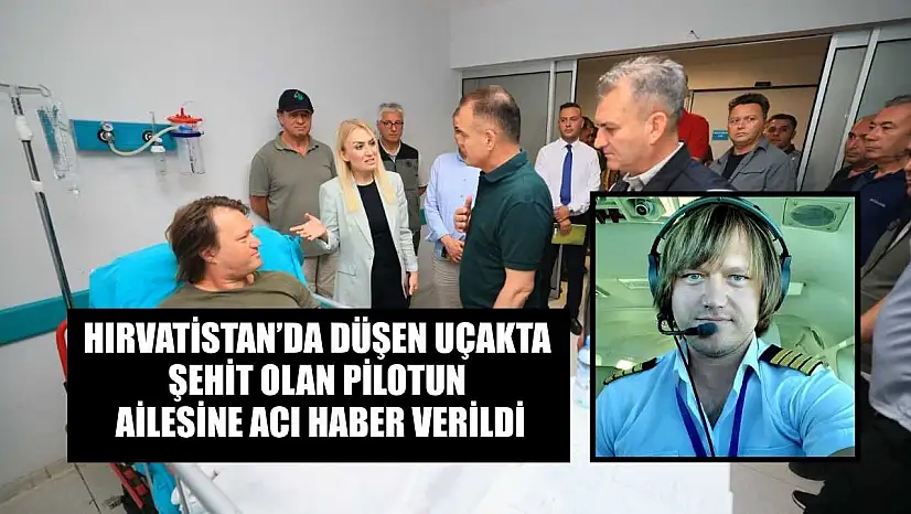 Hırvatistan'da düşen uçakta şehit olan pilotun ailesine acı haber verildi