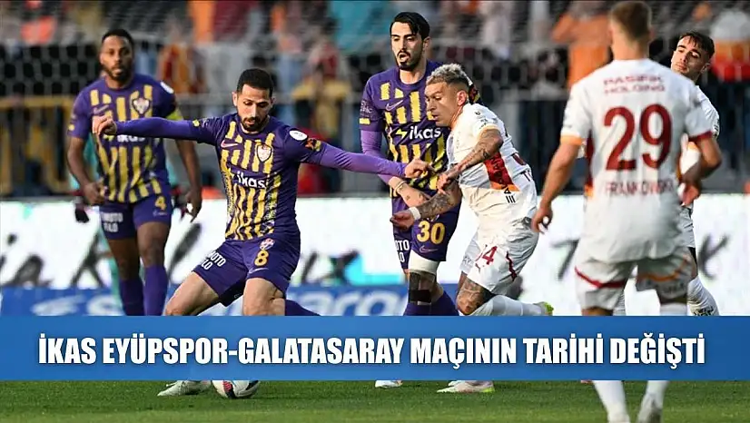 ikas Eyüpspor-Galatasaray maçının tarihi değişti