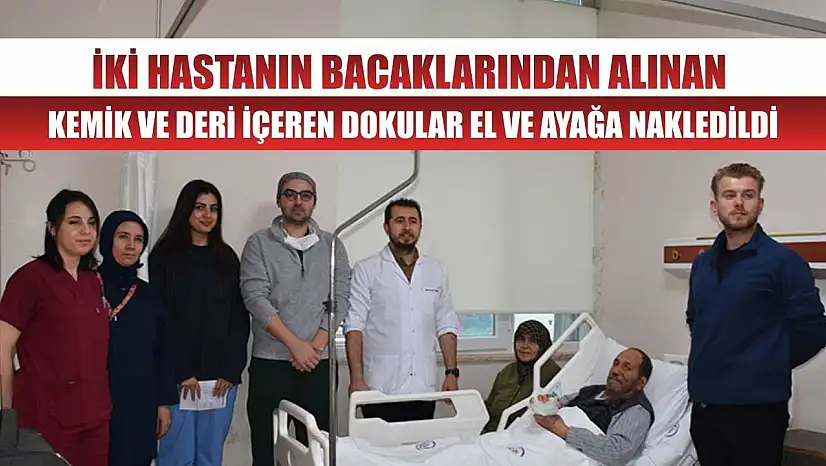 İki hastanın bacaklarından alınan kemik ve deri içeren dokular el ve ayağa nakledildi