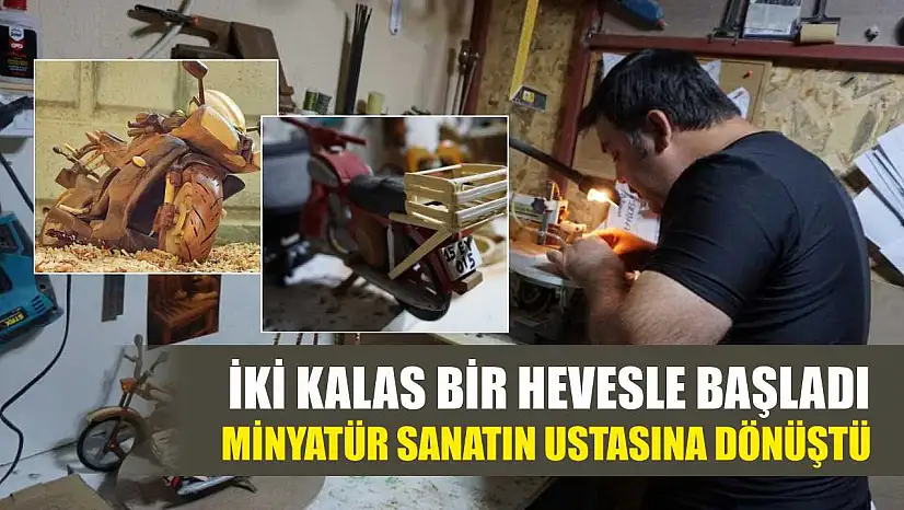 İki kalas bir hevesle başladı, minyatür sanatın ustasına dönüştü
