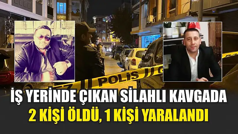 İş Yerinde Çıkan Silahlı Kavgada 2 Kişi Öldü, 1 Kişi Yaralandı